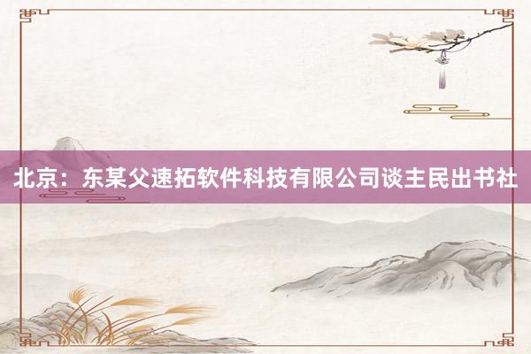 北京：东某父速拓软件科技有限公司谈主民出书社
