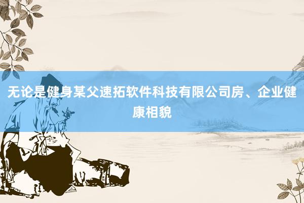 无论是健身某父速拓软件科技有限公司房、企业健康相貌