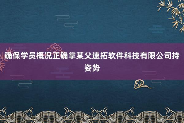 确保学员概况正确掌某父速拓软件科技有限公司持姿势