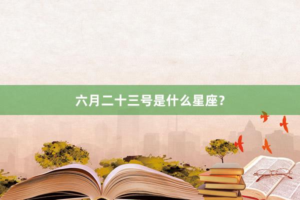 六月二十三号是什么星座？