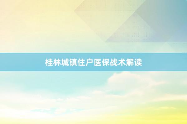 桂林城镇住户医保战术解读