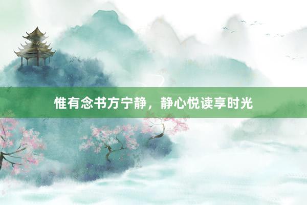 惟有念书方宁静，静心悦读享时光