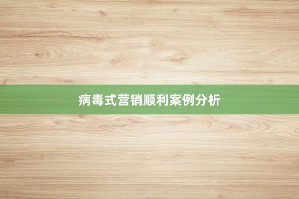 病毒式营销顺利案例分析